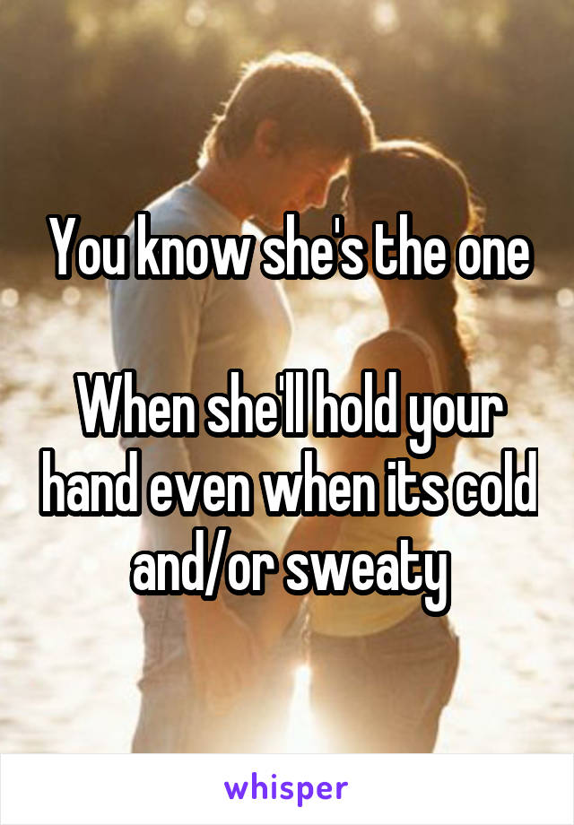 You know she's the one

When she'll hold your hand even when its cold and/or sweaty