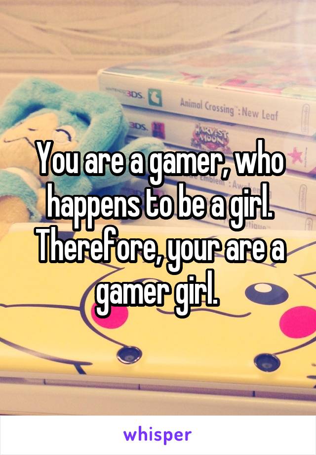 You are a gamer, who happens to be a girl. Therefore, your are a gamer girl. 