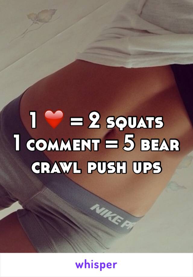 1 ❤️ = 2 squats 
1 comment = 5 bear crawl push ups 