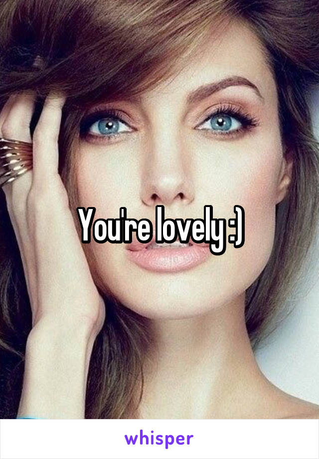 You're lovely :)