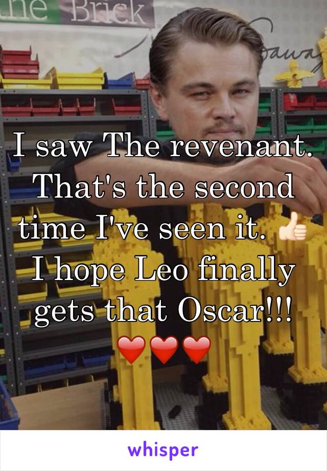 I saw The revenant. That's the second time I've seen it. 👍🏻 I hope Leo finally gets that Oscar!!! ❤️❤️❤️