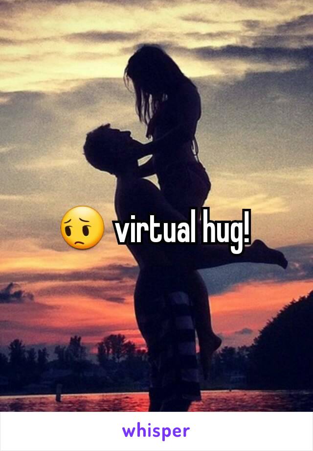 😔 virtual hug! 