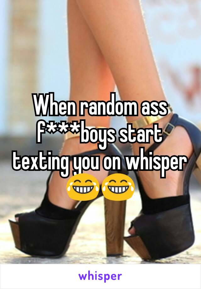 When random ass f***boys start texting you on whisper 😂😂