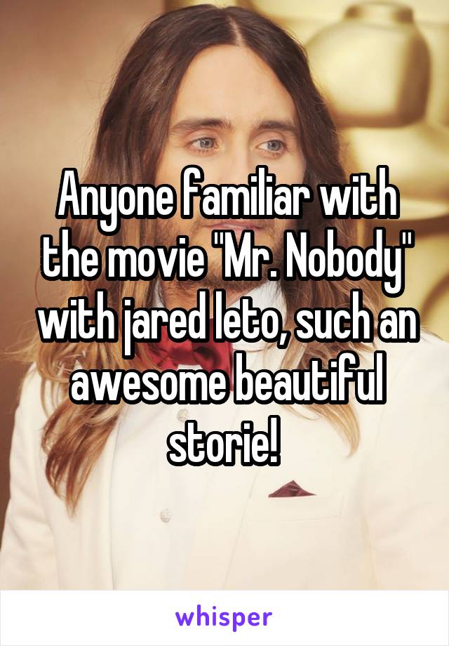 Anyone familiar with the movie "Mr. Nobody" with jared leto, such an awesome beautiful storie! 