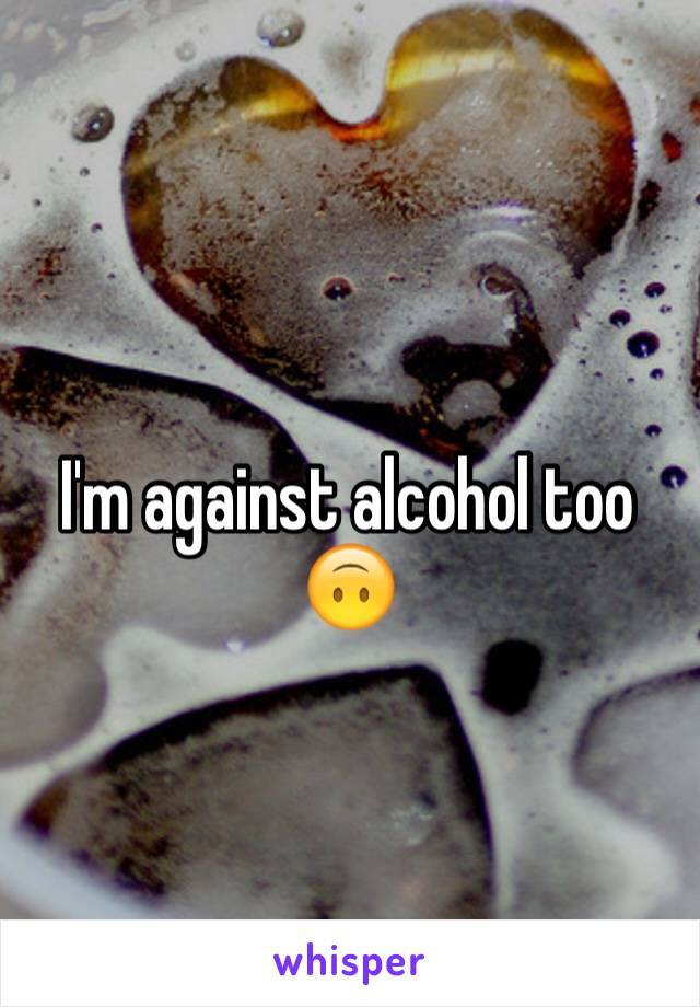 I'm against alcohol too 🙃