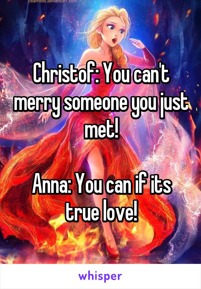 Christof: You can't merry someone you just met!

Anna: You can if its true love!