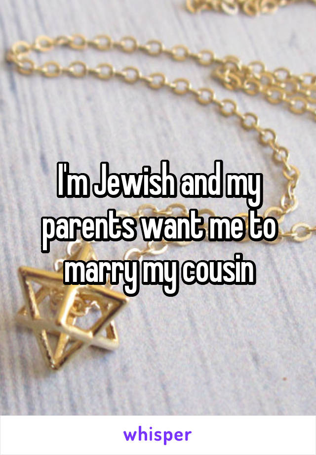 I'm Jewish and my parents want me to marry my cousin