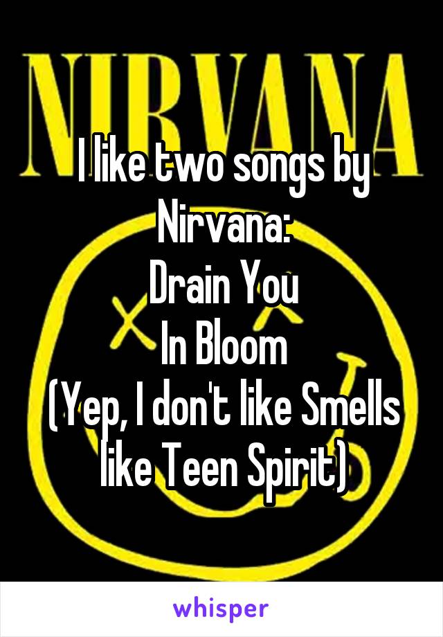 I like two songs by Nirvana:
Drain You
In Bloom
(Yep, I don't like Smells like Teen Spirit)