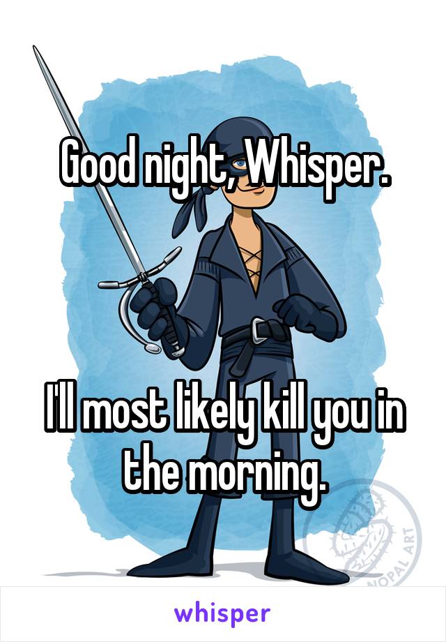 Good night, Whisper.



I'll most likely kill you in the morning.