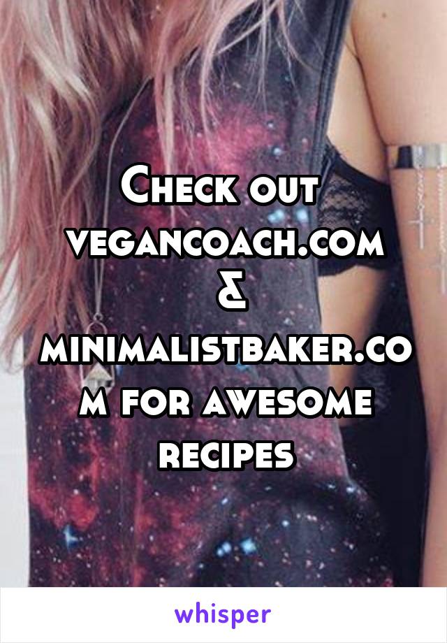 Check out 
vegancoach.com
 & minimalistbaker.com for awesome recipes