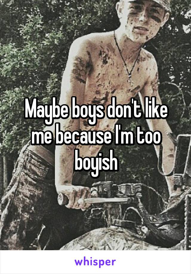 Maybe boys don't like me because I'm too boyish