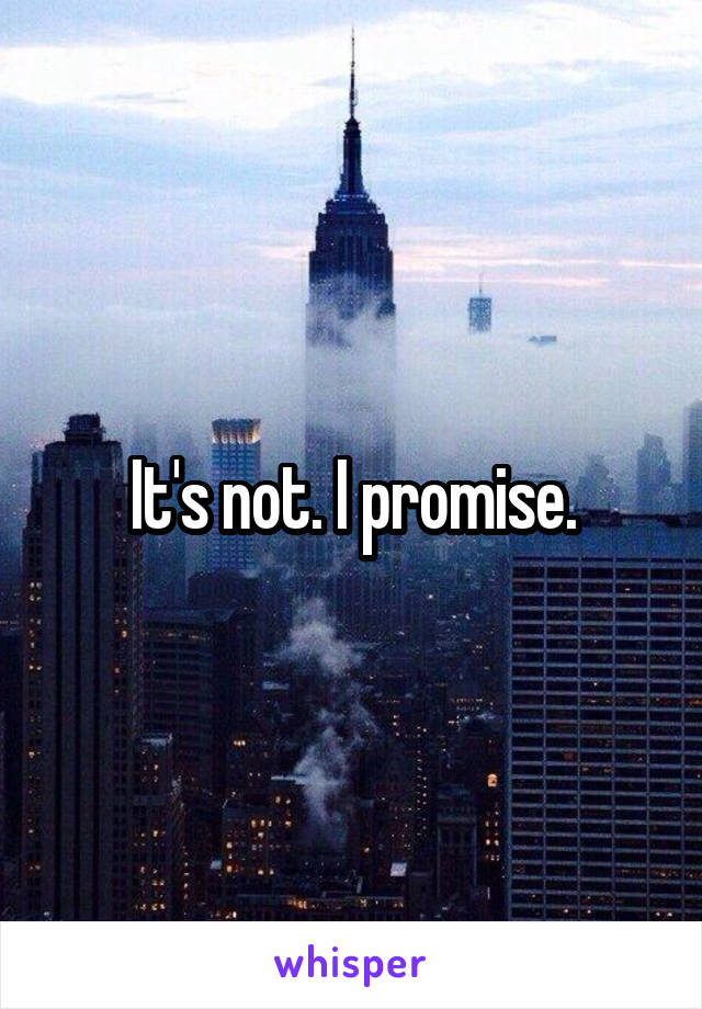 It's not. I promise.