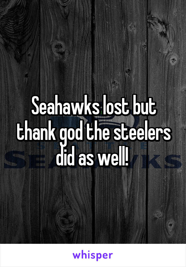 Seahawks lost but thank god the steelers did as well! 