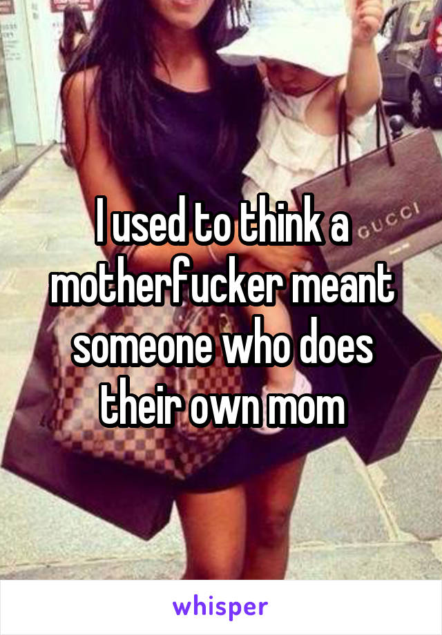 I used to think a motherfucker meant someone who does their own mom