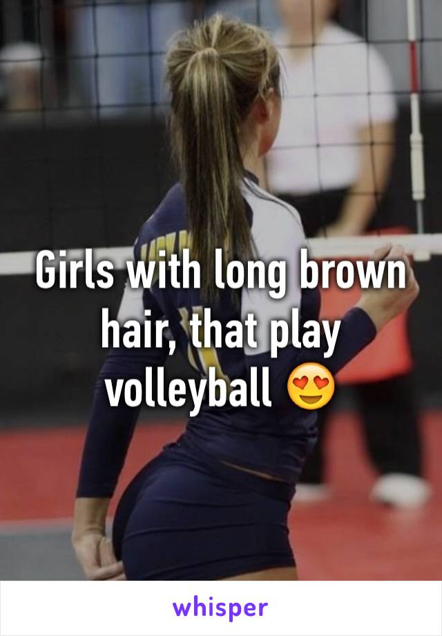 Girls with long brown hair, that play volleyball 😍