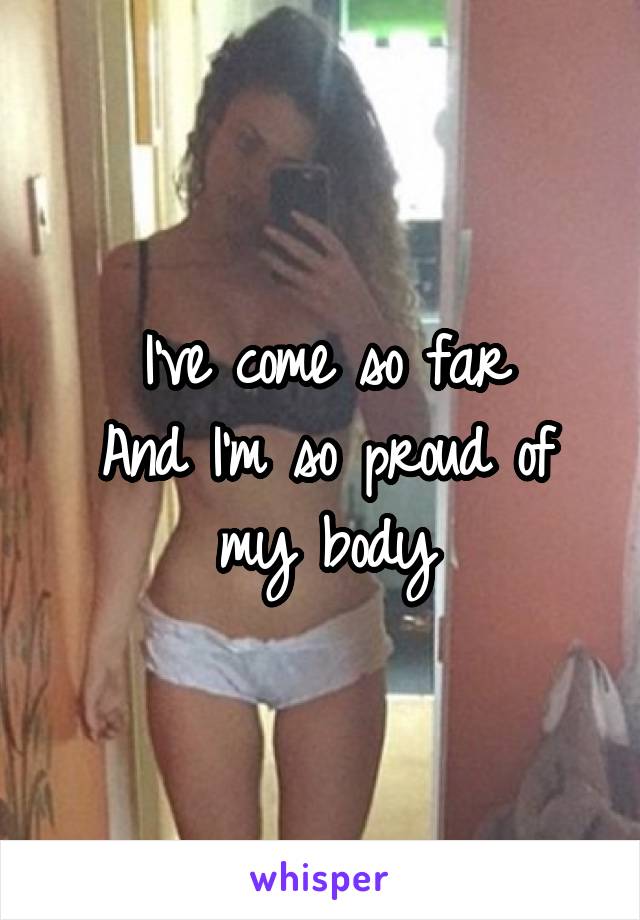 I've come so far
And I'm so proud of my body