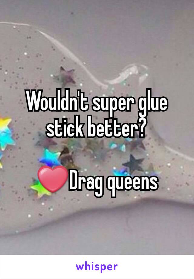 Wouldn't super glue stick better?

❤Drag queens