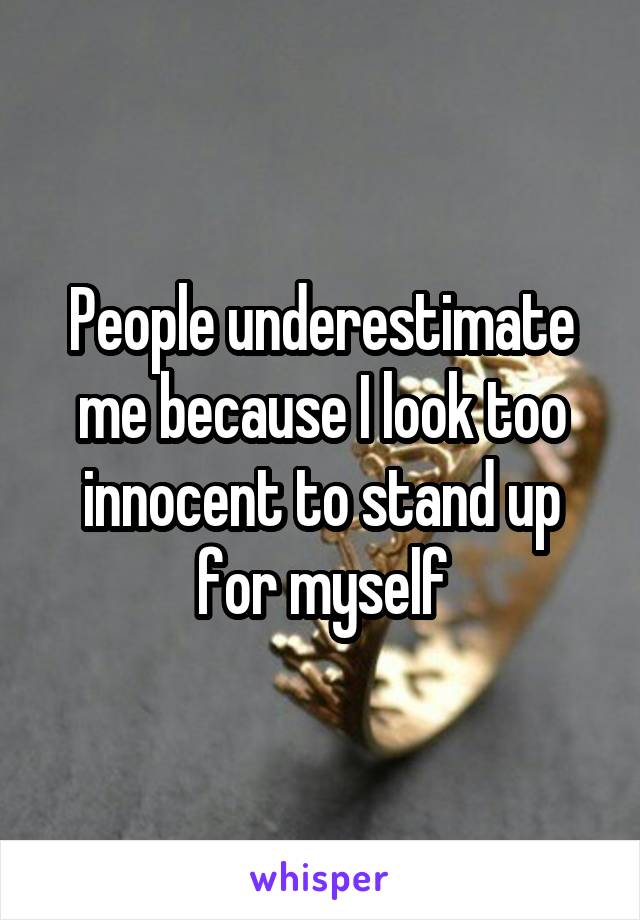 People underestimate me because I look too innocent to stand up for myself