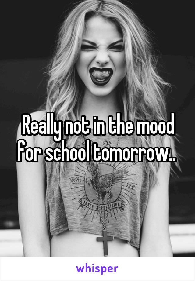 Really not in the mood for school tomorrow.. 