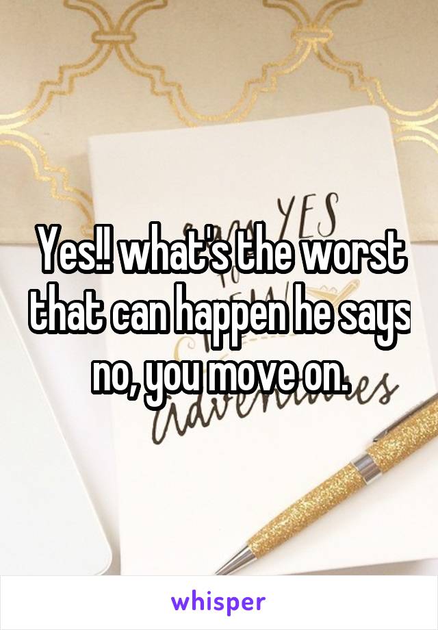 Yes!! what's the worst that can happen he says no, you move on.