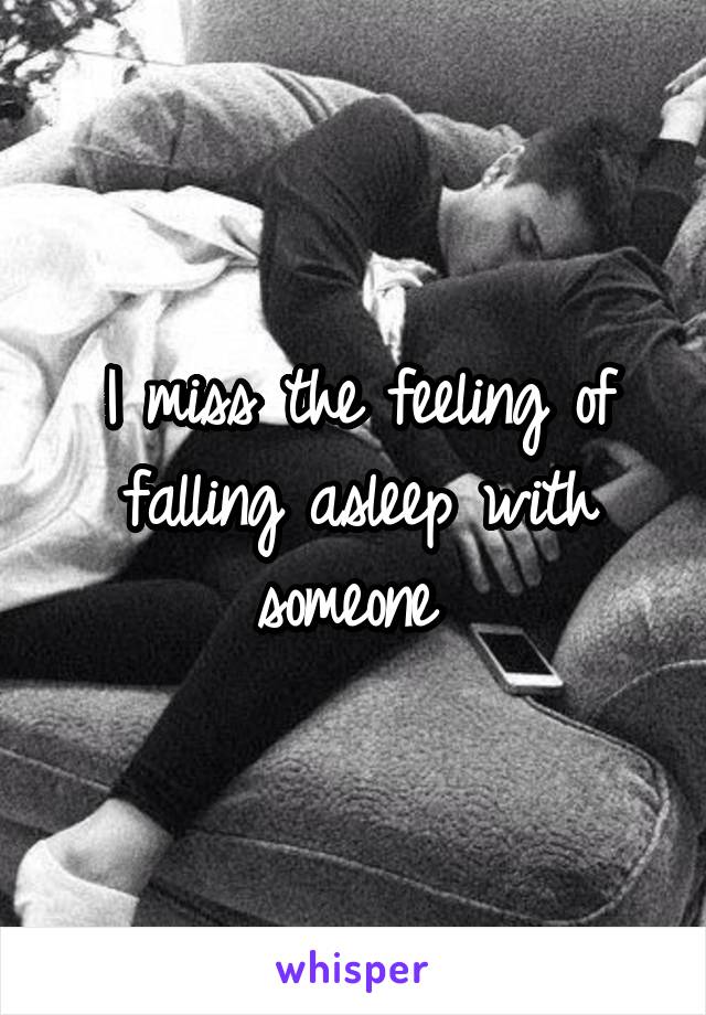 I miss the feeling of falling asleep with someone 