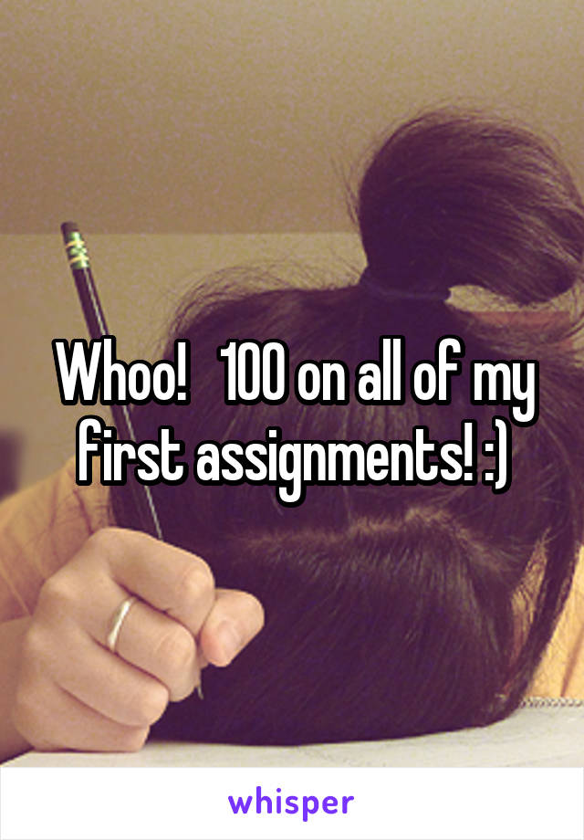 Whoo!   100 on all of my first assignments! :)