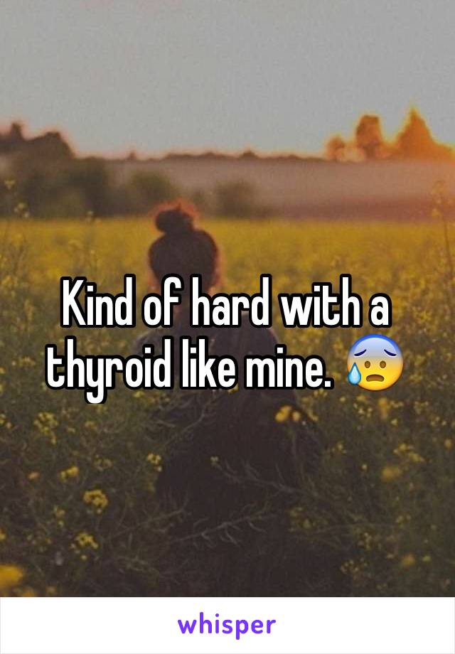 Kind of hard with a thyroid like mine. 😰