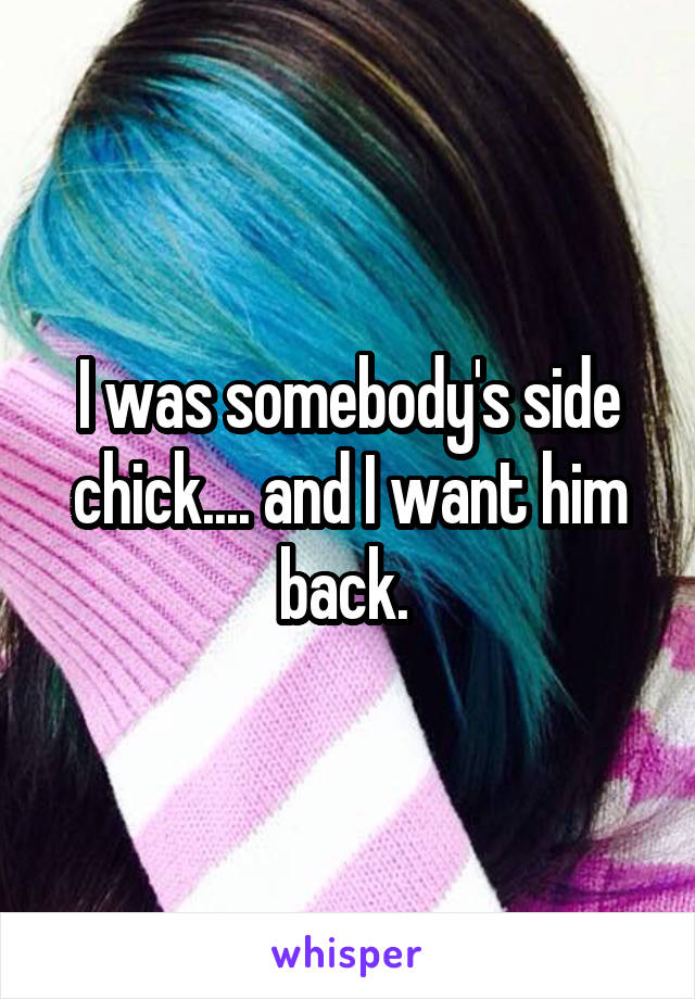 I was somebody's side chick.... and I want him back. 