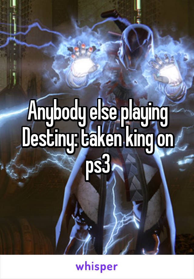 Anybody else playing Destiny: taken king on ps3