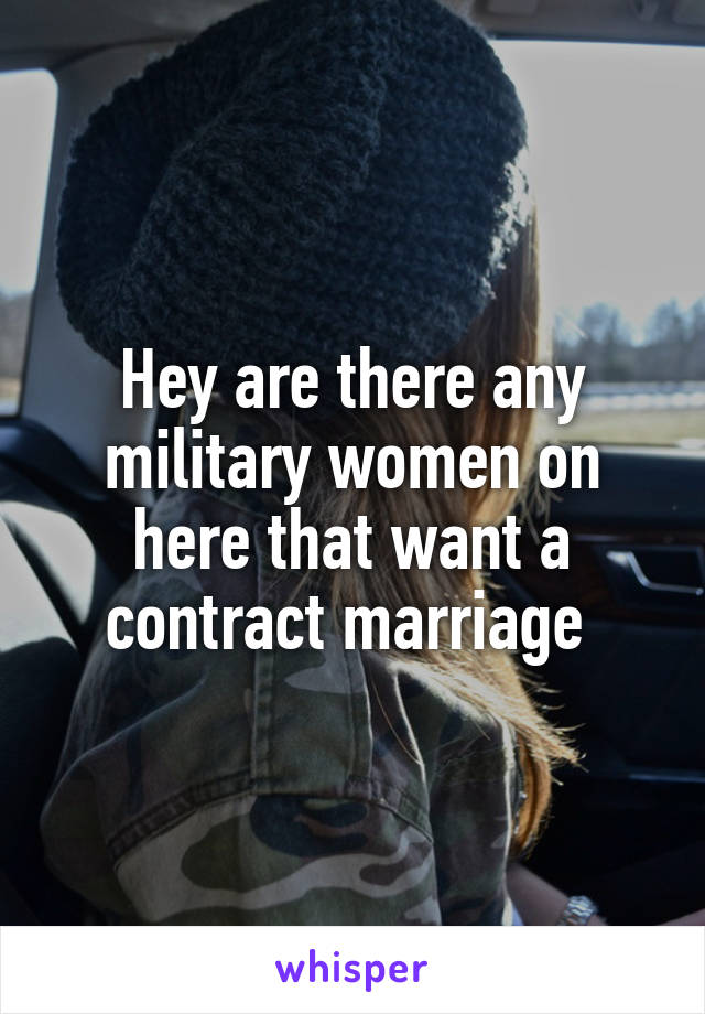 Hey are there any military women on here that want a contract marriage 