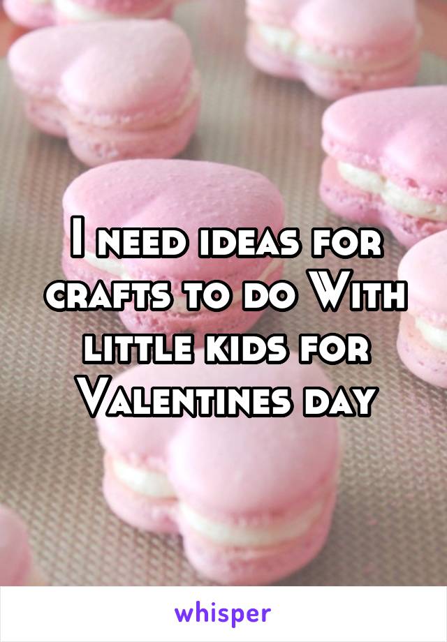 I need ideas for crafts to do With little kids for Valentines day