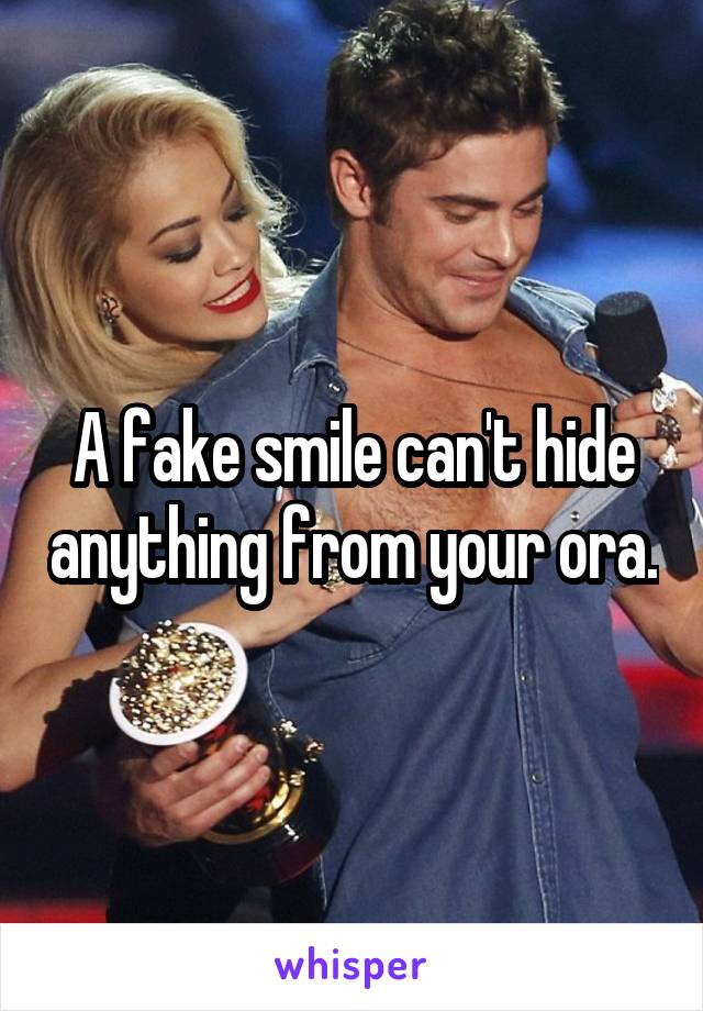 A fake smile can't hide anything from your ora.