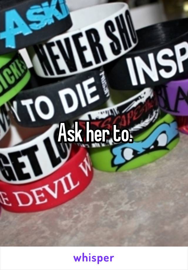 Ask her to.