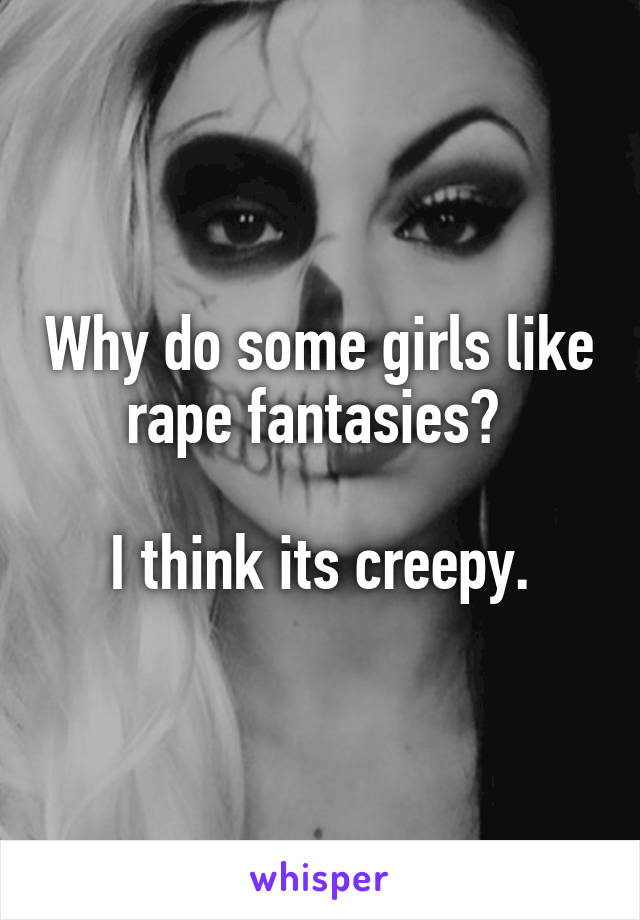 Why do some girls like rape fantasies? 

I think its creepy.