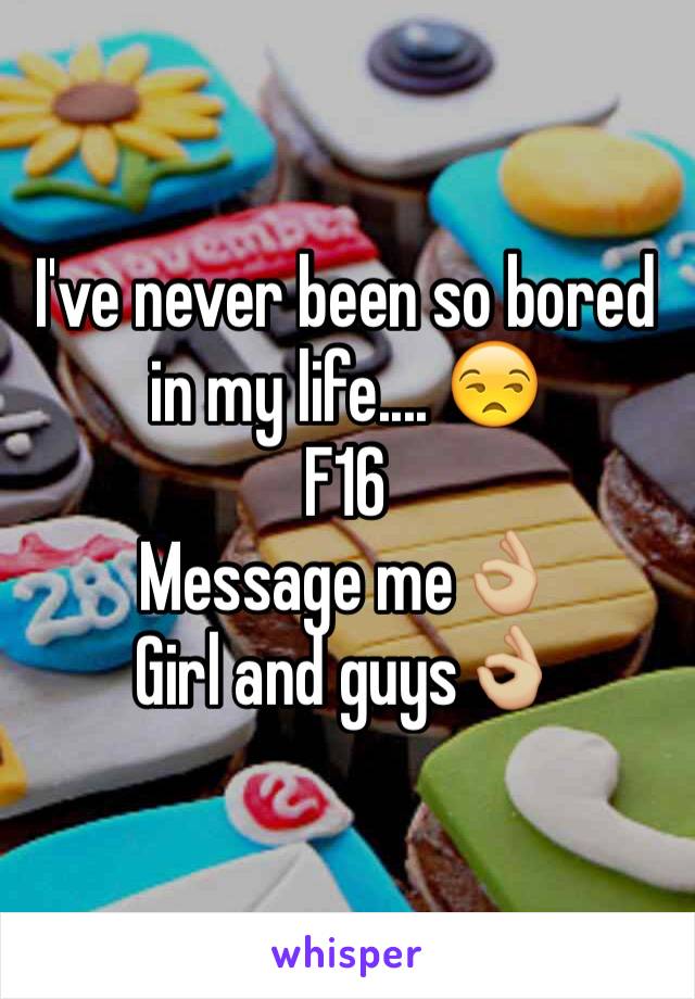 I've never been so bored in my life.... 😒
F16
Message me👌🏼
Girl and guys👌🏼