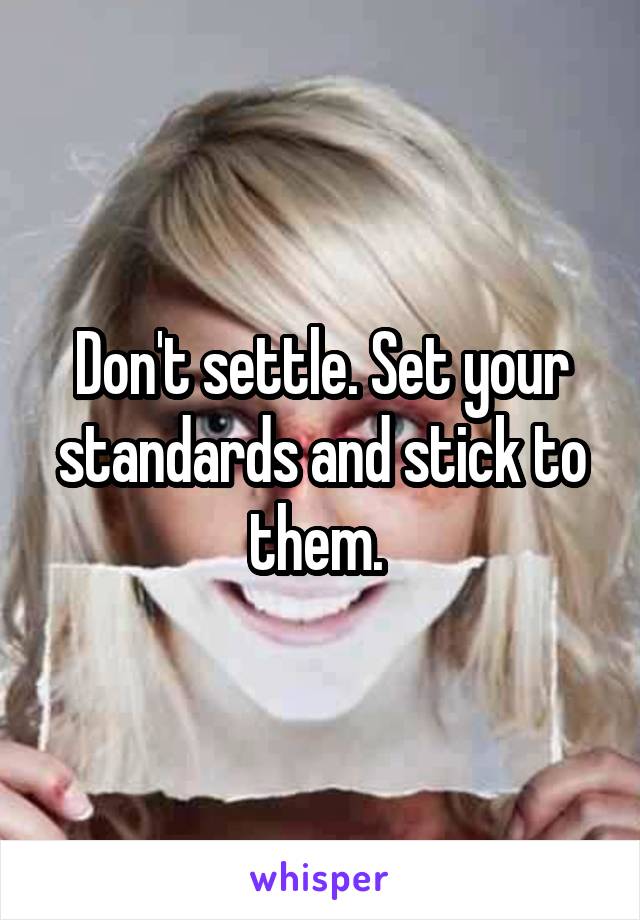 Don't settle. Set your standards and stick to them. 