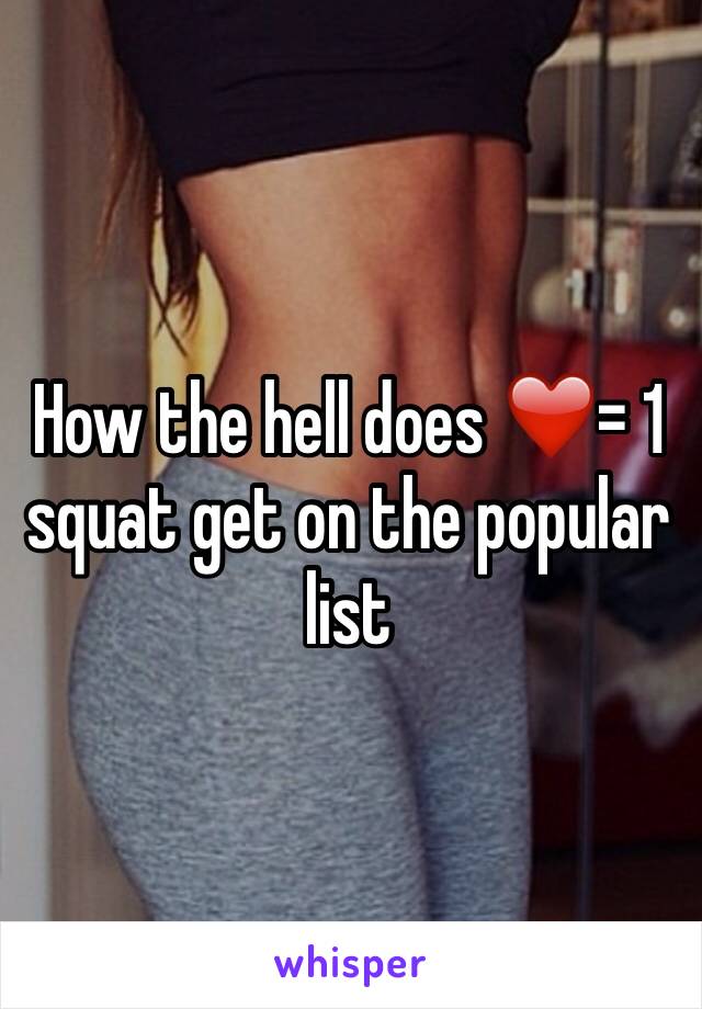 How the hell does ❤️= 1 squat get on the popular list 