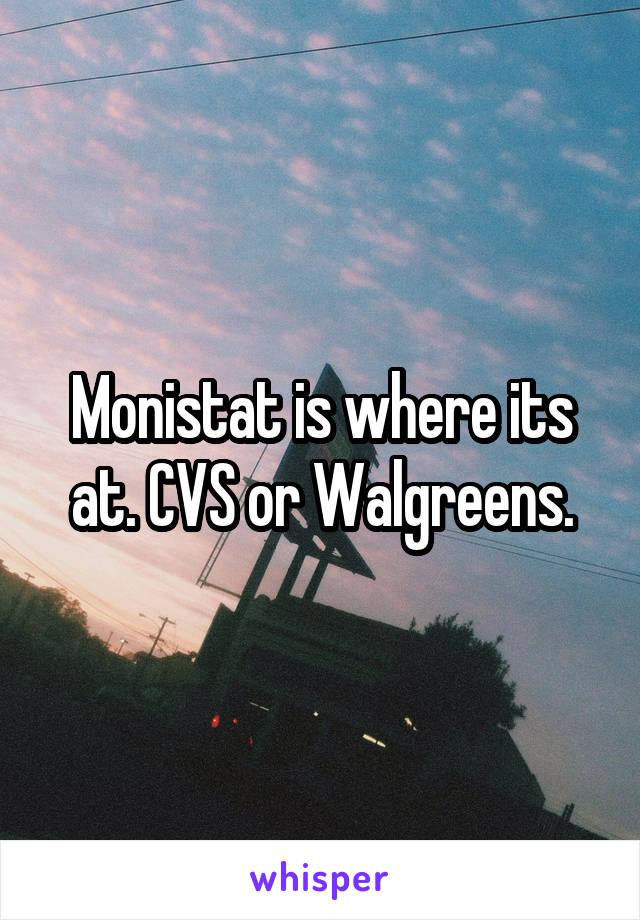 Monistat is where its at. CVS or Walgreens.