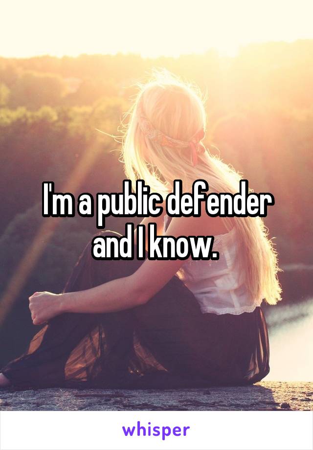 I'm a public defender and I know. 