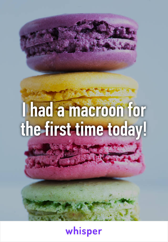 I had a macroon for the first time today!