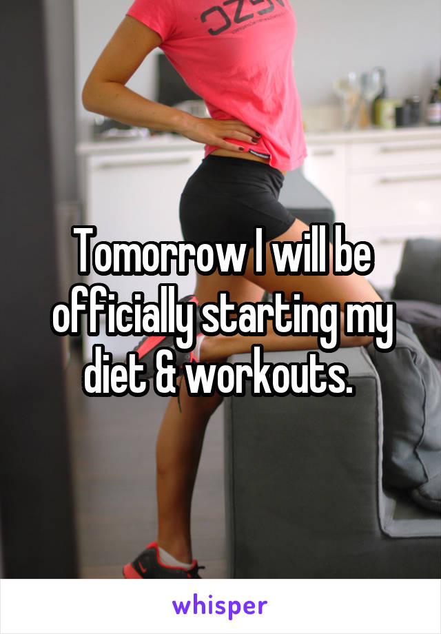 Tomorrow I will be officially starting my diet & workouts. 