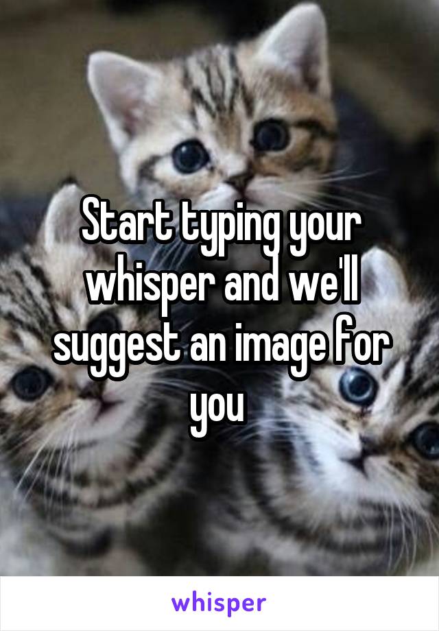 Start typing your whisper and we'll suggest an image for you 