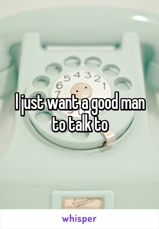 I just want a good man to talk to