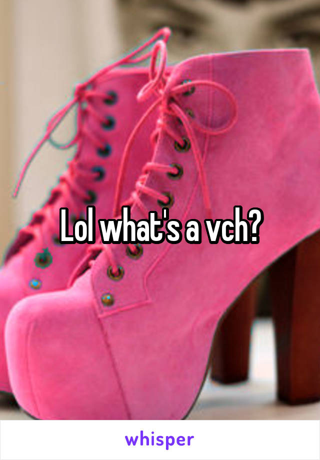 Lol what's a vch?