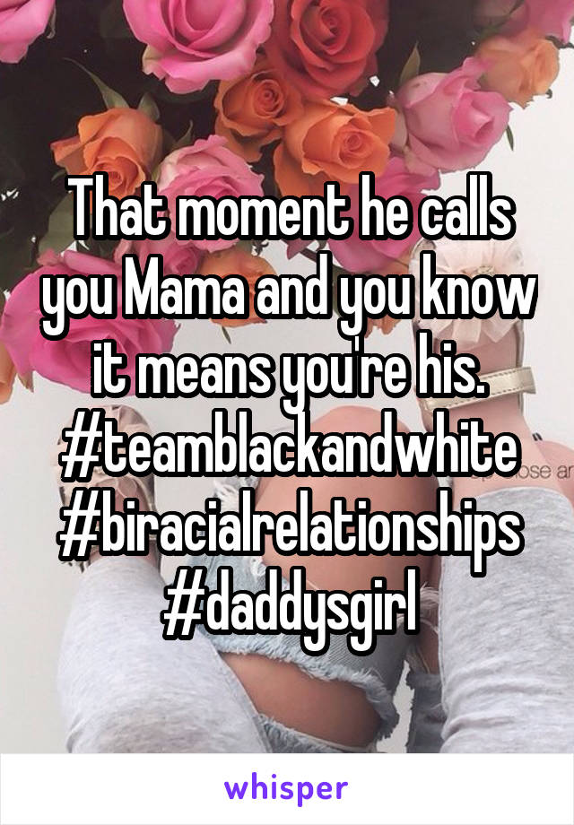 That moment he calls you Mama and you know it means you're his.
#teamblackandwhite
#biracialrelationships
#daddysgirl