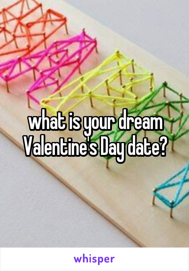 what is your dream Valentine's Day date?