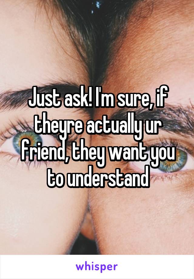 Just ask! I'm sure, if theyre actually ur friend, they want you to understand