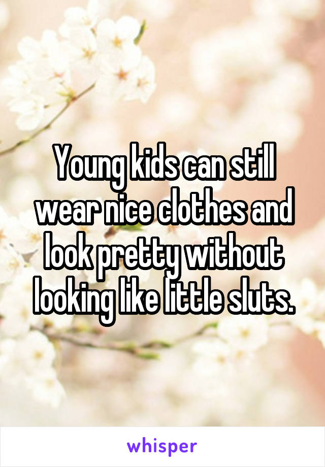 Young kids can still wear nice clothes and look pretty without looking like little sluts.