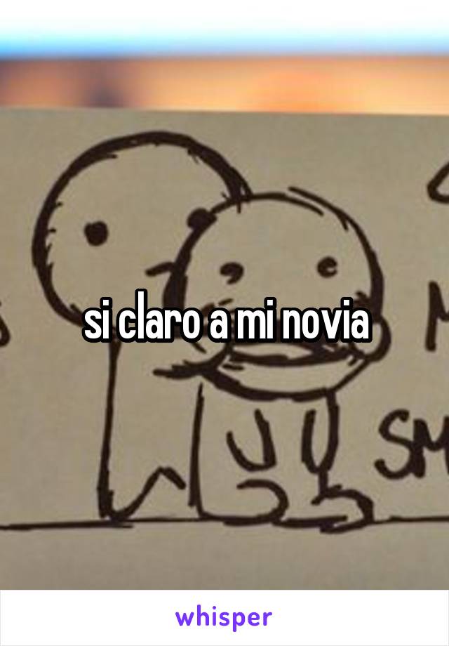 si claro a mi novia