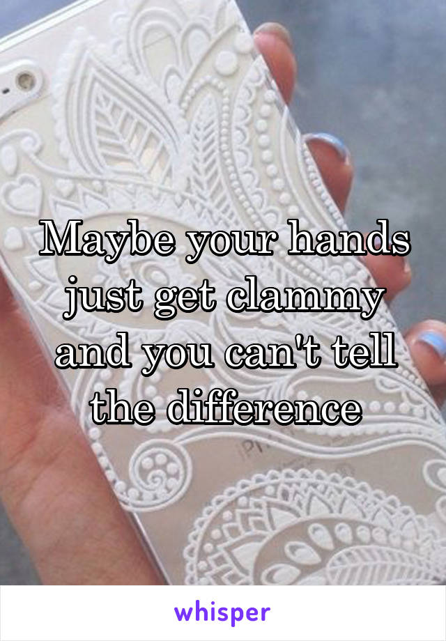 Maybe your hands just get clammy and you can't tell the difference